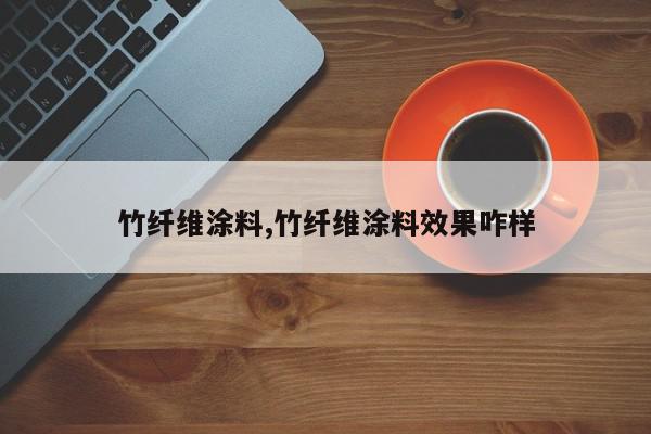 竹纤维涂料,竹纤维涂料效果咋样
