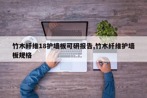 竹木纤维18护墙板可研报告,竹木纤维护墙板规格