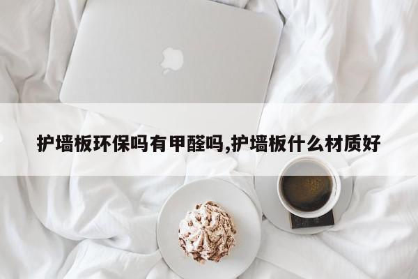 护墙板环保吗有甲醛吗,护墙板什么材质好