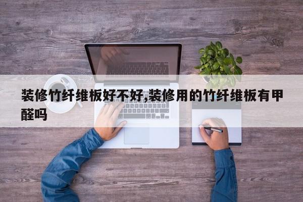 装修竹纤维板好不好,装修用的竹纤维板有甲醛吗