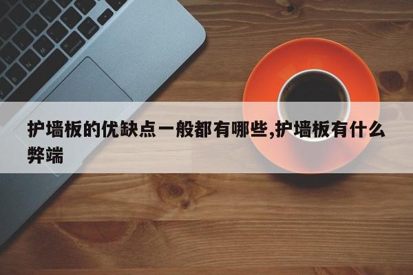 护墙板的优缺点一般都有哪些,护墙板有什么弊端