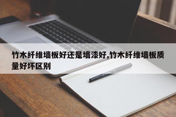竹木纤维墙板好还是墙漆好,竹木纤维墙板质量好坏区别