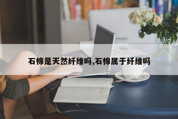 石棉是天然纤维吗,石棉属于纤维吗