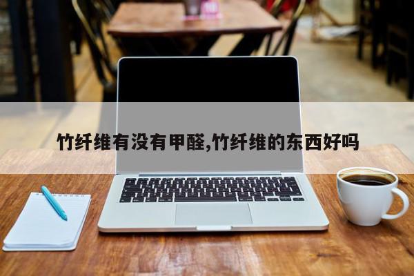 竹纤维有没有甲醛,竹纤维的东西好吗