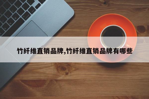 竹纤维直销品牌,竹纤维直销品牌有哪些