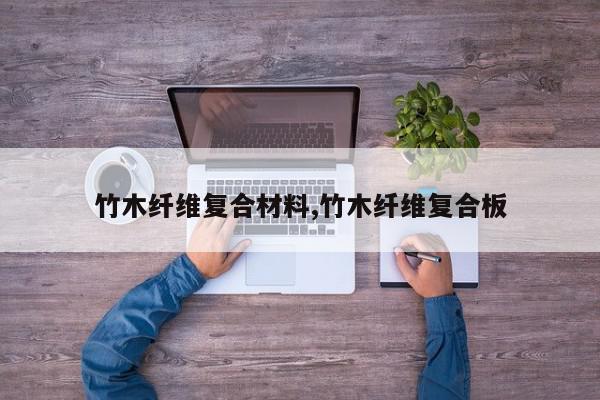 竹木纤维复合材料,竹木纤维复合板