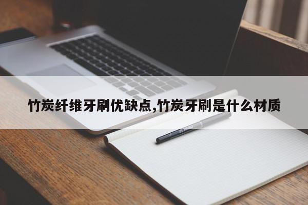 竹炭纤维牙刷优缺点,竹炭牙刷是什么材质