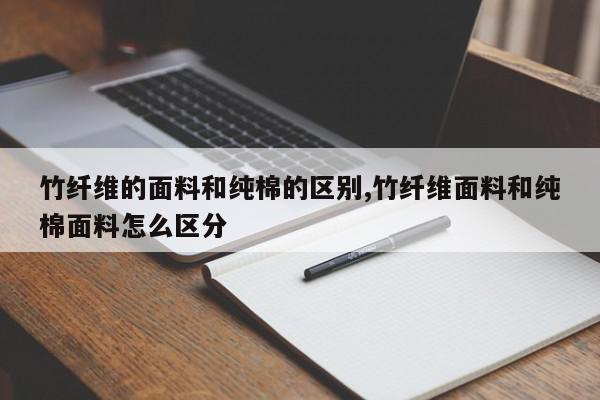 竹纤维的面料和纯棉的区别,竹纤维面料和纯棉面料怎么区分