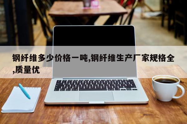 钢纤维多少价格一吨,钢纤维生产厂家规格全,质量优