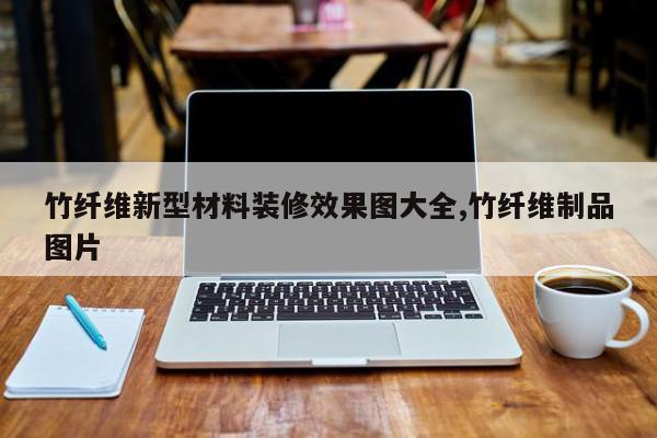 竹纤维新型材料装修效果图大全,竹纤维制品图片