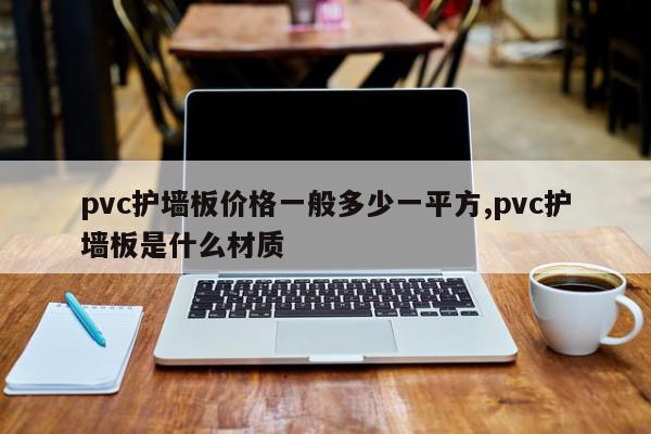 pvc护墙板价格一般多少一平方,pvc护墙板是什么材质