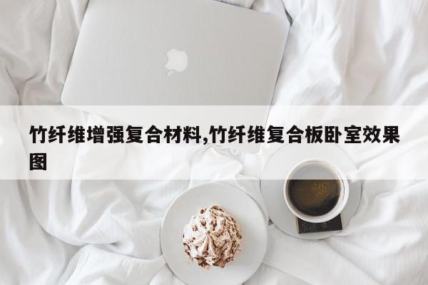 竹纤维增强复合材料,竹纤维复合板卧室效果图