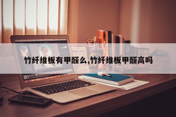 竹纤维板有甲醛么,竹纤维板甲醛高吗