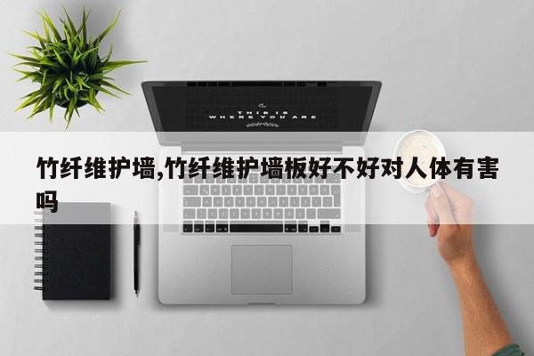 竹纤维护墙,竹纤维护墙板好不好对人体有害吗