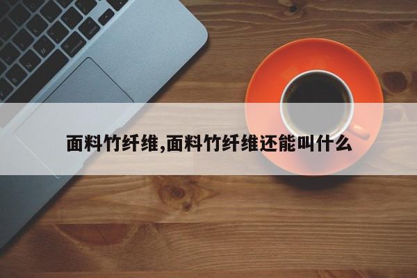 面料竹纤维,面料竹纤维还能叫什么