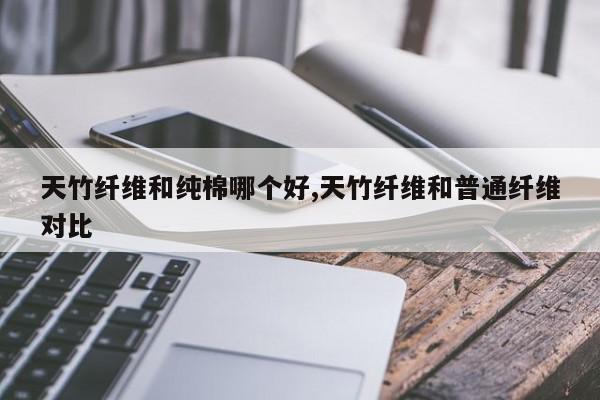 天竹纤维和纯棉哪个好,天竹纤维和普通纤维对比